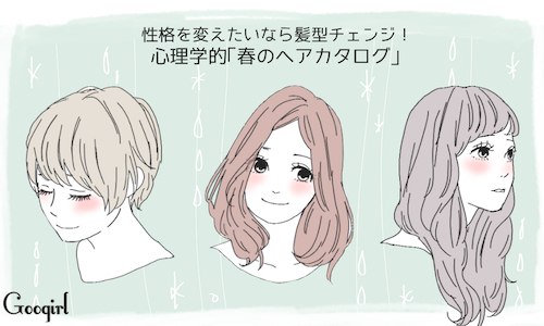 性格を変えたいなら髪型チェンジ 心理学的 春のヘアカタログ 女子力アップcafe Googirl